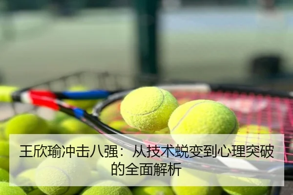 王欣瑜冲击八强：从技术蜕变到心理突破的全面解析