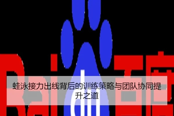 蛙泳接力出线背后的训练策略与团队协同提升之道
