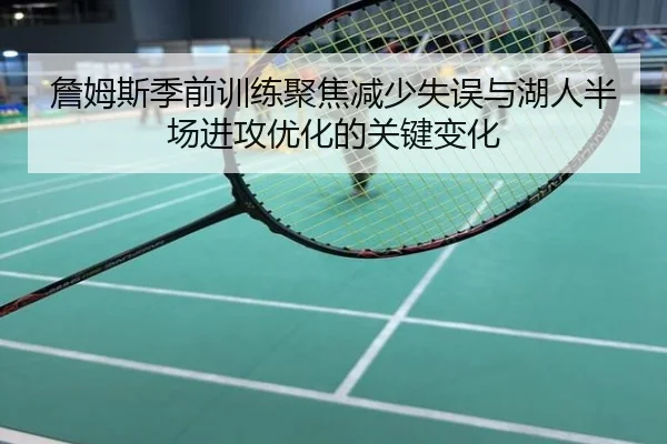詹姆斯季前训练聚焦减少失误与湖人半场进攻优化的关键变化